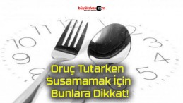 Oruç Tutarken Susamamak İçin Bunlara Dikkat!