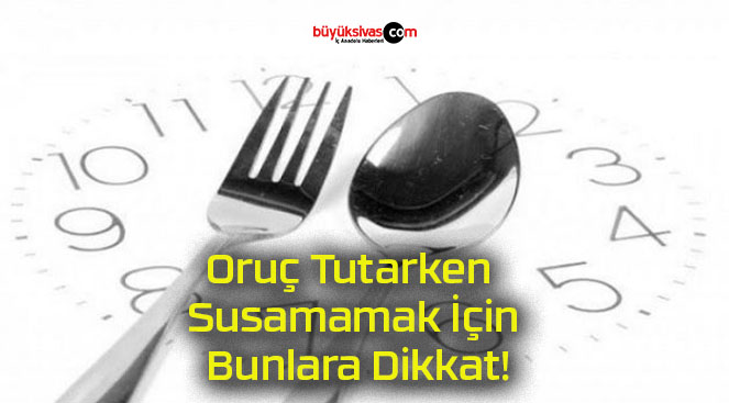 Oruç Tutarken Susamamak İçin Bunlara Dikkat!