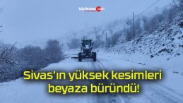 Sivas’ın yüksek kesimleri beyaza büründü!