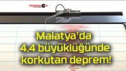 Malatya’da 4.4 büyüklüğünde korkutan deprem!