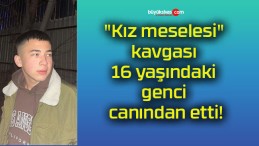 “Kız meselesi” kavgası 16 yaşındaki genci canından etti!