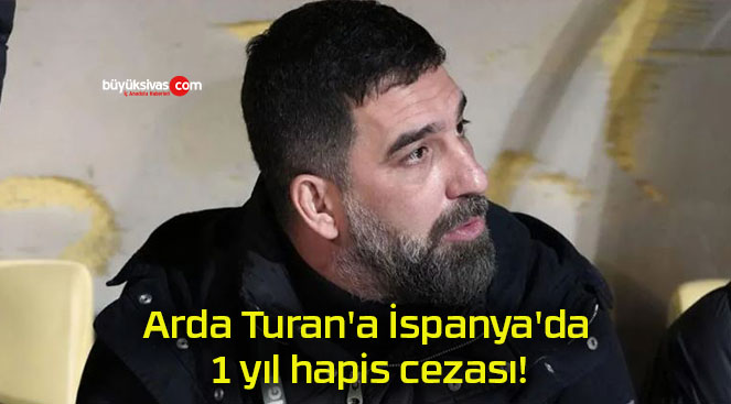 Arda Turan’a İspanya’da 1 yıl hapis cezası!