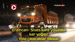 Erzincan- Sivas kara yolunda kar yağışı! Yola çıkacaklar dikkat!