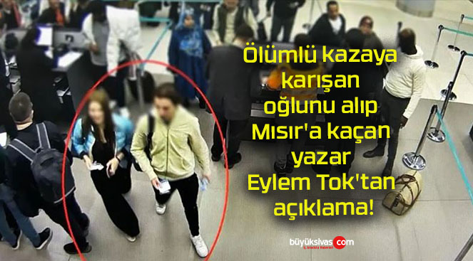 Ölümlü kazaya karışan oğlunu alıp Mısır’a kaçan yazar Eylem Tok’tan açıklama!