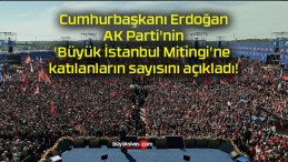 Cumhurbaşkanı Erdoğan AK Parti’nin ‘Büyük İstanbul Mitingi’ne katılanların sayısını açıkladı!