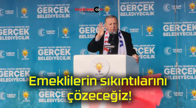 Emeklilerin sıkıntılarını çözeceğiz!