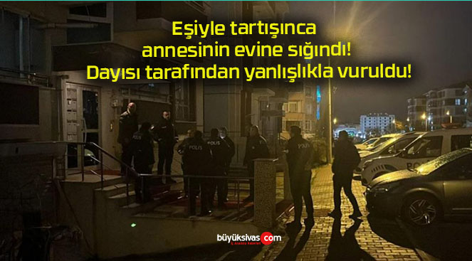 Eşiyle tartışınca annesinin evine sığındı! Dayısı tarafından yanlışlıkla vuruldu!