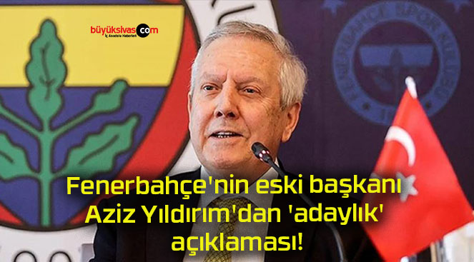 Fenerbahçe’nin eski başkanı Aziz Yıldırım’dan ‘adaylık’ açıklaması!