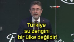 Türkiye su zengini bir ülke değildir!