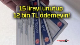 15 lirayı unutup 12 bin TL ödemeyin!