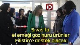 Sivas’ta el emeği göz nuru ürünler Filistin’e destek olacak!