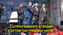 Cumhurbaşkanı Erdoğan Şırnak’tan müjdeyi verdi!