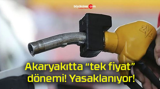 Akaryakıtta “tek fiyat” dönemi! Yasaklanıyor!