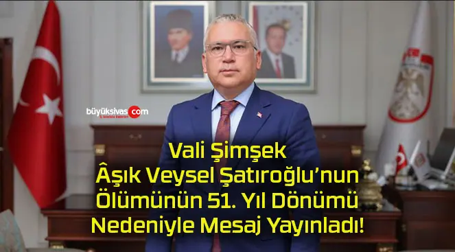 Sivas Valisi Yılmaz Şimşek Âşık Veysel Şatıroğlu’nun Ölümünün 51. Yıl Dönümü Nedeniyle Mesaj Yayınladı!