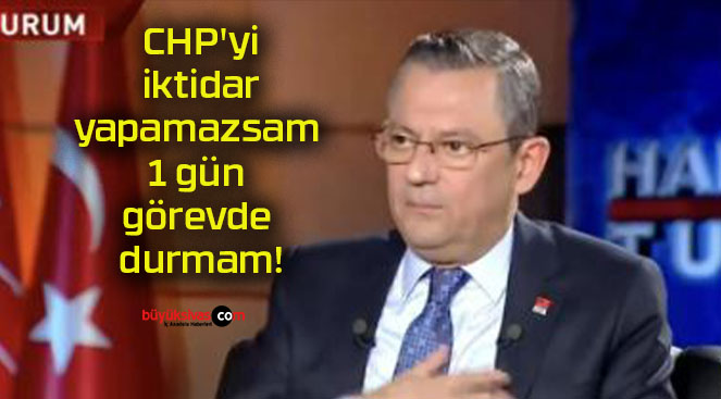 CHP’yi iktidar yapamazsam 1 gün görevde durmam!