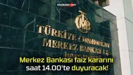 Merkez Bankası faiz kararını saat 14.00’te duyuracak!