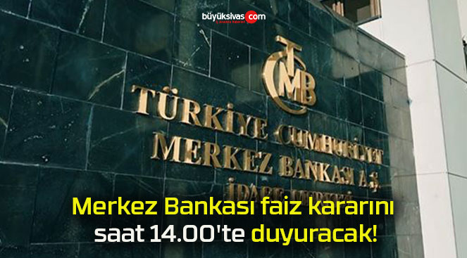 Merkez Bankası faiz kararını saat 14.00’te duyuracak!