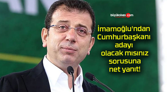 İmamoğlu’ndan Cumhurbaşkanı adayı olacak mısınız sorusuna net yanıt!