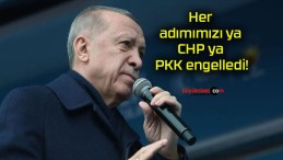 Her adımımızı ya CHP ya PKK engelledi!