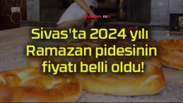 Sivas’ta 2024 yılı Ramazan pidesinin fiyatı belli oldu!