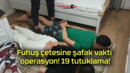 Fuhuş çetesine şafak vakti operasyon! 19 tutuklama!