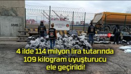 4 ilde 114 milyon lira tutarında 109 kilogram uyuşturucu ele geçirildi!