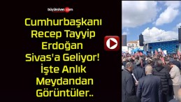 Cumhurbaşkanı Recep Tayyip Erdoğan Sivas’a Geliyor! İşte Anlık Meydandan Görüntüler..