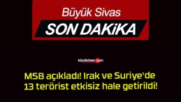 MSB açıkladı! Irak ve Suriye’de 13 terörist etkisiz hale getirildi!