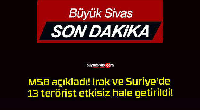 MSB açıkladı! Irak ve Suriye’de 13 terörist etkisiz hale getirildi!