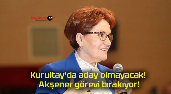 Kurultay’da aday olmayacak! Akşener görevi bırakıyor!