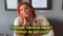 Temizlik Takıntısı Nedir? Kimler de Görülür?