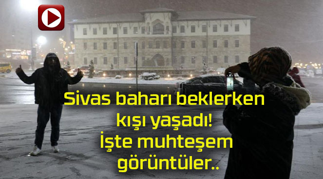 Sivas baharı beklerken kışı yaşadı! İşte muhteşem görüntüler..