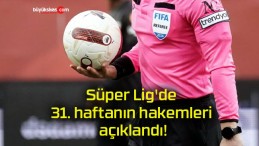 Süper Lig’de 31. haftanın hakemleri açıklandı!