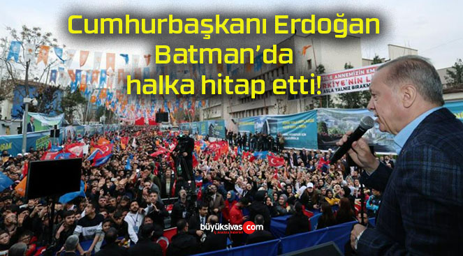 Cumhurbaşkanı Erdoğan Batman’da halka hitap etti!