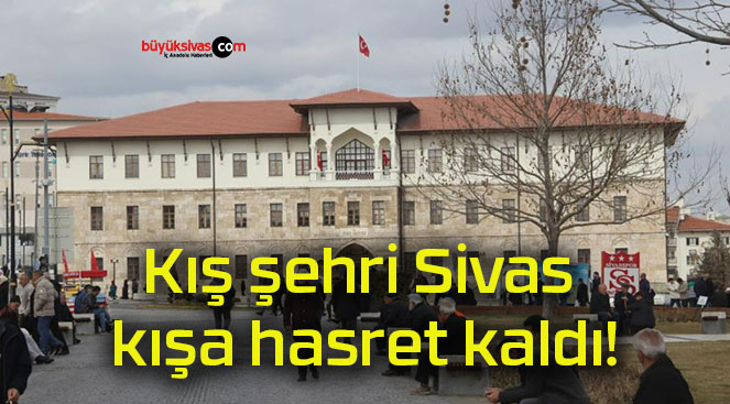 Kış şehri Sivas kışa hasret kaldı!