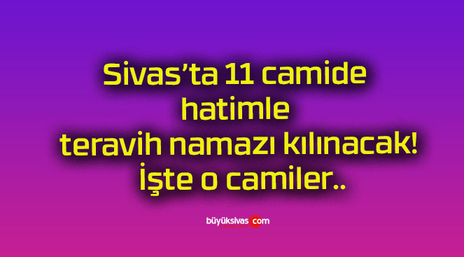 Sivas’ta 11 camide hatimle teravih namazı kılınacak! İşte o camiler..