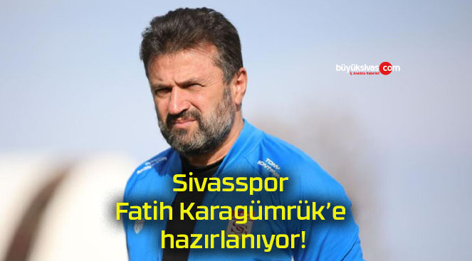 Sivasspor Fatih Karagümrük’e hazırlanıyor!