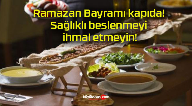 Ramazan Bayramı kapıda! Sağlıklı beslenmeyi ihmal etmeyin!