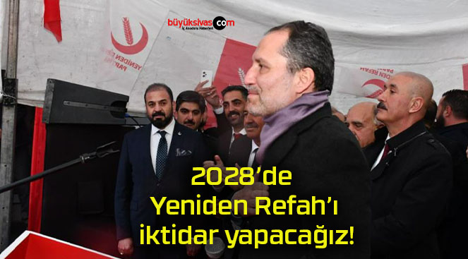 2028’de Yeniden Refah’ı iktidar yapacağız!