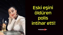 Eski eşini öldüren polis intihar etti!