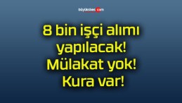 8 bin işçi alımı yapılacak! Mülakat yok! Kura var!