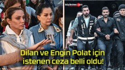 Dilan ve Engin Polat için istenen ceza belli oldu!