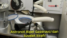 Astronot Alper Gezeravcı’dan tuvalet itirafı!
