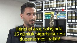 İkinci el araç satışında 15 günlük sigorta süresi düzenlemesi kalktı!