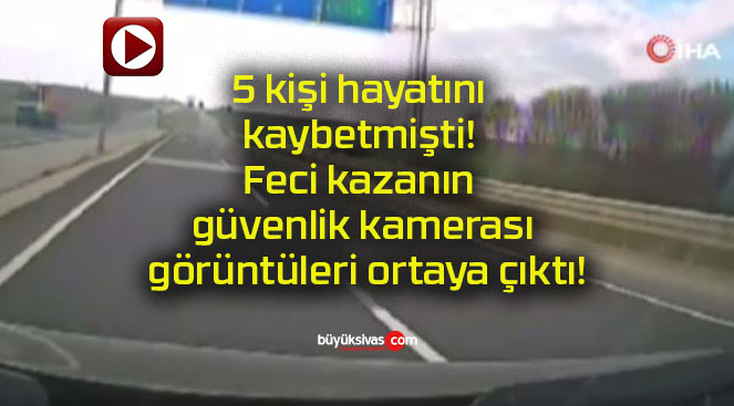 5 kişi hayatını kaybetmişti! Feci kazanın güvenlik kamerası görüntüleri ortaya çıktı!