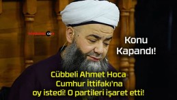 Cübbeli Ahmet Hoca Cumhur İttifakı’na oy istedi! O partileri işaret etti!