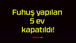 Fuhuş yapılan 5 ev kapatıldı!