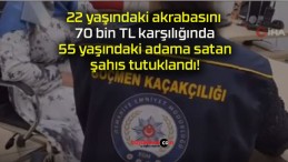 22 yaşındaki akrabasını 70 bin TL karşılığında 55 yaşındaki adama satan şahıs tutuklandı!