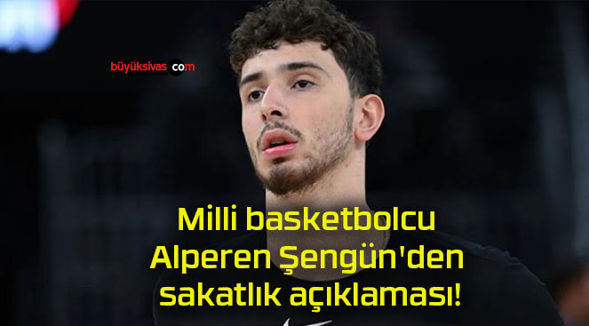 Milli basketbolcu Alperen Şengün’den sakatlık açıklaması!