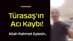 Türasaş’ın Acı Kaybı!